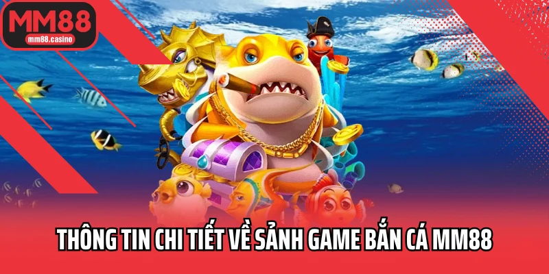 Thông tin chi tiết về sảnh game bắn cá MM88