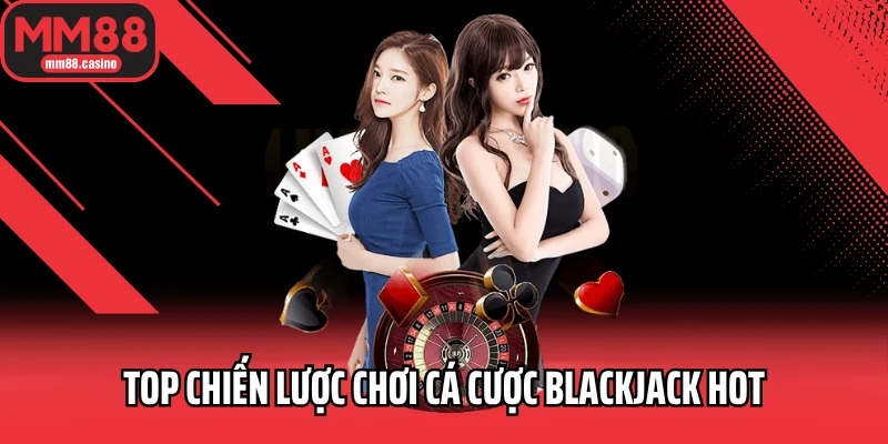 Top chiến lược chơi cá cược Blackjack hot
