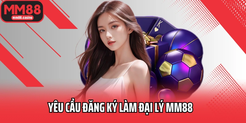 Yêu cầu đăng ký làm đại lý MM88